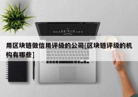 用区块链做信用评级的公司[区块链评级的机构有哪些]