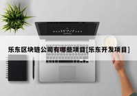 乐东区块链公司有哪些项目[乐东开发项目]