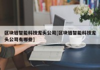 区块链智能科技龙头公司[区块链智能科技龙头公司有哪些]