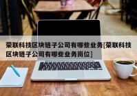 荣联科技区块链子公司有哪些业务[荣联科技区块链子公司有哪些业务岗位]