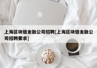 上海区块链金融公司招聘[上海区块链金融公司招聘要求]