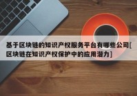 基于区块链的知识产权服务平台有哪些公司[区块链在知识产权保护中的应用潜力]