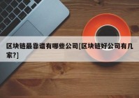 区块链最靠谱有哪些公司[区块链好公司有几家?]