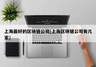 上海最好的区块链公司[上海区块链公司有几家]