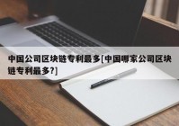 中国公司区块链专利最多[中国哪家公司区块链专利最多?]