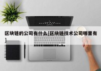 区块链的公司有什么[区块链技术公司哪里有]