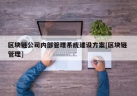 区块链公司内部管理系统建设方案[区块链 管理]