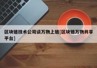 区块链技术公司谈万物上链[区块链万物共享平台]