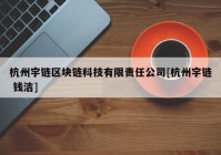 杭州宇链区块链科技有限责任公司[杭州宇链 钱洁]