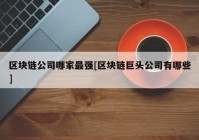 区块链公司哪家最强[区块链巨头公司有哪些]