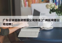 广东区块链融资担保公司排名[广州区块链公司招聘]