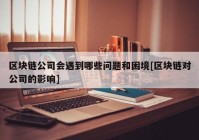 区块链公司会遇到哪些问题和困境[区块链对公司的影响]