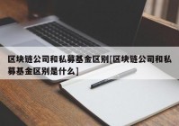 区块链公司和私募基金区别[区块链公司和私募基金区别是什么]