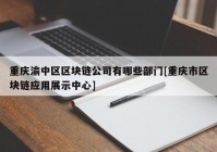 重庆渝中区区块链公司有哪些部门[重庆市区块链应用展示中心]