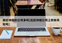 做区块链的公司多吗[在区块链公司上班有风险吗]