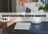 英国银行投资区块链公司有哪些[英国区块链专业]