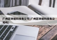 广州区块链科技有公司[广州区块链科技有公司吗]