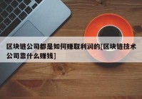 区块链公司都是如何赚取利润的[区块链技术公司靠什么赚钱]