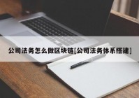 公司法务怎么做区块链[公司法务体系搭建]