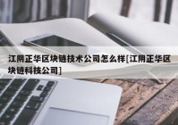 江阴正华区块链技术公司怎么样[江阴正华区块链科技公司]