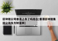 区块链公司香港上市了吗现在[香港区块链集团公司东方财富网]