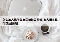 怎么加入牧牛生态区块链公司呢[有人报名牧牛区块链吗]