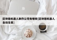 区块链机器人制作公司有哪些[区块链机器人自动交易]