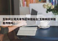 互联网公司大拿为区块链站台[互联网区块链是传销吗]