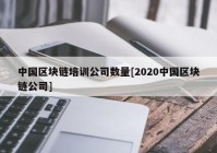 中国区块链培训公司数量[2020中国区块链公司]