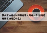 赣州区块链定制开发哪家公司好一点[赣州经开区区块链范枋宜]