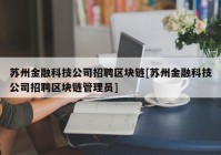 苏州金融科技公司招聘区块链[苏州金融科技公司招聘区块链管理员]