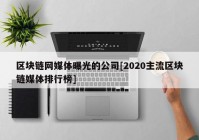 区块链网媒体曝光的公司[2020主流区块链媒体排行榜]