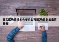 真实区块链技术有哪家公司[区块链到底是真是假]